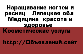 Наращивание ногтей и ресниц - Липецкая обл. Медицина, красота и здоровье » Косметические услуги   